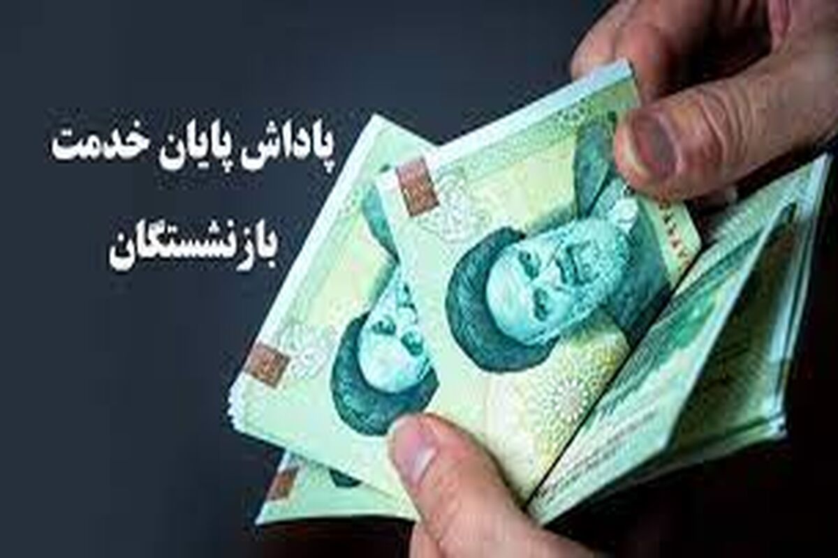مبلغ و زمان واریز پاداش پایان خدمت بازنشستگان اعلام شد